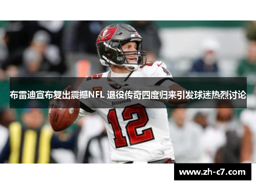 布雷迪宣布复出震撼NFL 退役传奇四度归来引发球迷热烈讨论
