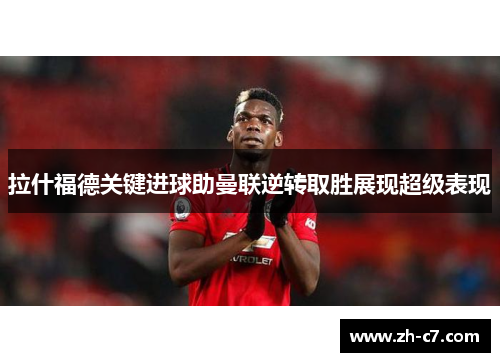 拉什福德关键进球助曼联逆转取胜展现超级表现