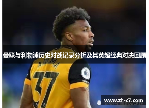 曼联与利物浦历史对战记录分析及其英超经典对决回顾