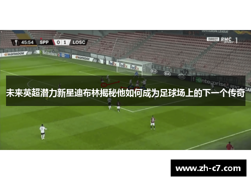 未来英超潜力新星迪布林揭秘他如何成为足球场上的下一个传奇