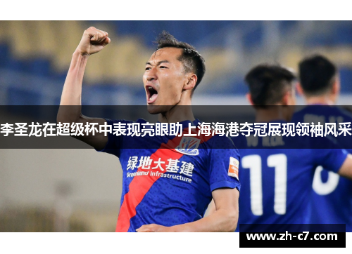 李圣龙在超级杯中表现亮眼助上海海港夺冠展现领袖风采