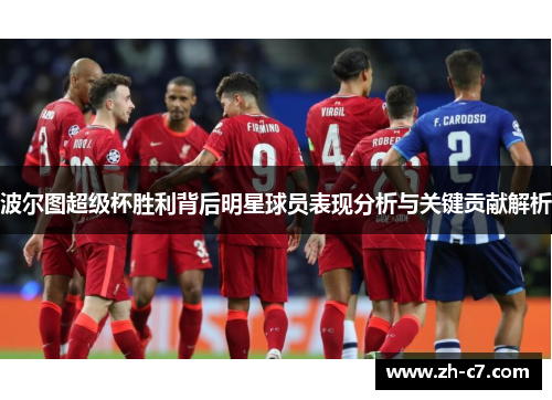 波尔图超级杯胜利背后明星球员表现分析与关键贡献解析