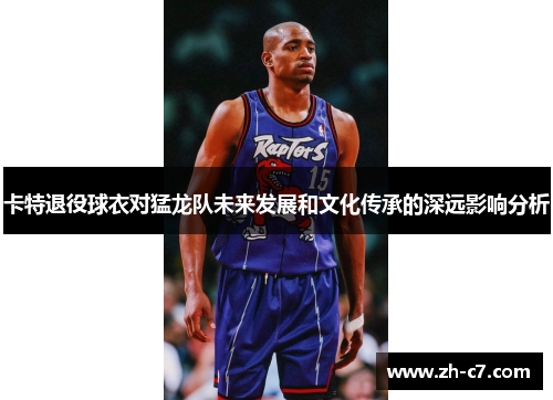 卡特退役球衣对猛龙队未来发展和文化传承的深远影响分析