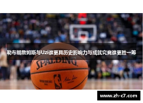 勒布朗詹姆斯与Uzi谁更具历史影响力与成就究竟谁更胜一筹