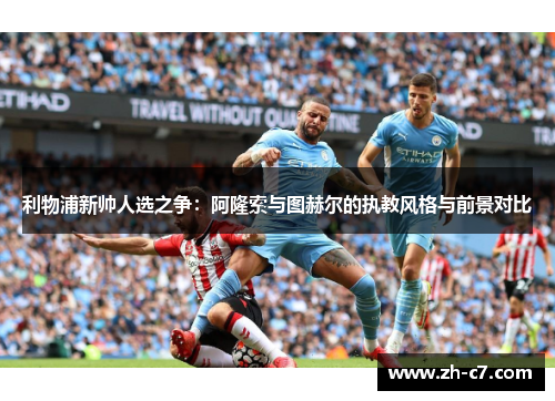 利物浦新帅人选之争：阿隆索与图赫尔的执教风格与前景对比