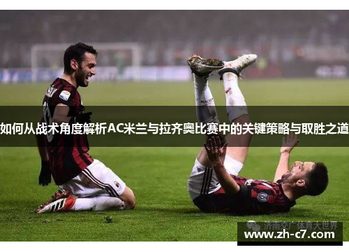 如何从战术角度解析AC米兰与拉齐奥比赛中的关键策略与取胜之道
