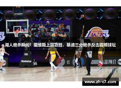 湖人绝杀瞬间！里维斯上篮致胜，基迪三分绝杀反击震撼球坛