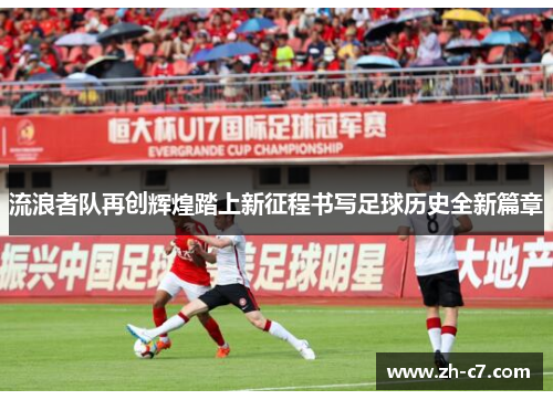 流浪者队再创辉煌踏上新征程书写足球历史全新篇章
