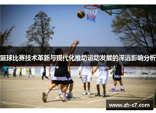 篮球比赛技术革新与现代化推动运动发展的深远影响分析
