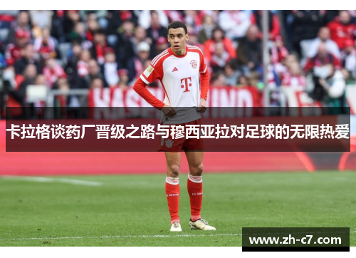 卡拉格谈药厂晋级之路与穆西亚拉对足球的无限热爱