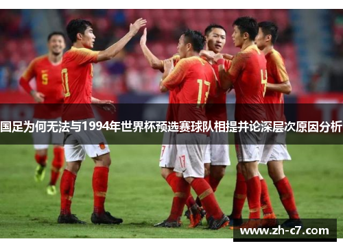 国足为何无法与1994年世界杯预选赛球队相提并论深层次原因分析