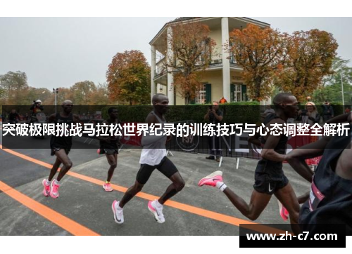 突破极限挑战马拉松世界纪录的训练技巧与心态调整全解析
