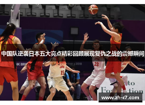 中国队逆袭日本五大亮点精彩回顾展现复仇之战的震撼瞬间