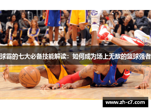 球霸的七大必备技能解读：如何成为场上无敌的篮球强者