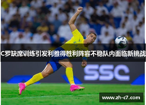 C罗缺席训练引发利雅得胜利阵容不稳队内面临新挑战