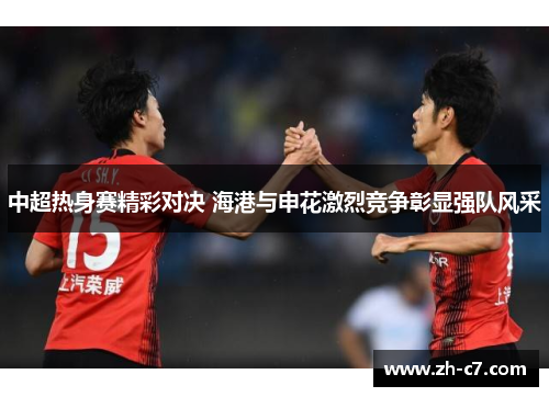 中超热身赛精彩对决 海港与申花激烈竞争彰显强队风采