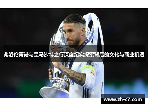 弗洛伦蒂诺与皇马沙特之行深度纪实探索背后的文化与商业机遇