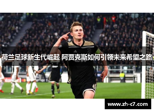 荷兰足球新生代崛起 阿贾克斯如何引领未来希望之路