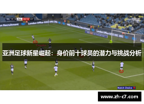亚洲足球新星崛起：身价前十球员的潜力与挑战分析