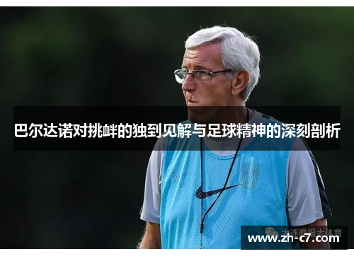 巴尔达诺对挑衅的独到见解与足球精神的深刻剖析