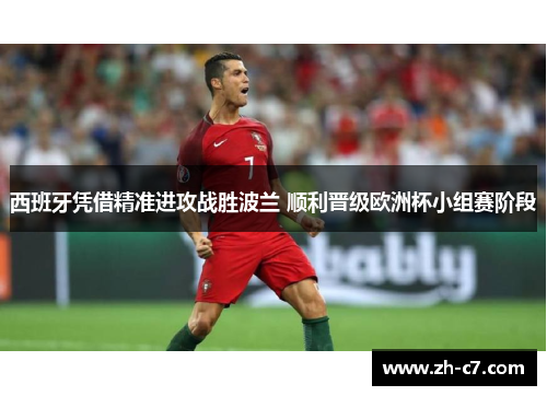 西班牙凭借精准进攻战胜波兰 顺利晋级欧洲杯小组赛阶段