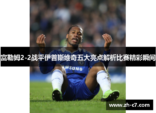 富勒姆2-2战平伊普斯维奇五大亮点解析比赛精彩瞬间