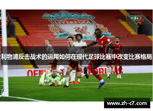 利物浦反击战术的运用如何在现代足球比赛中改变比赛格局