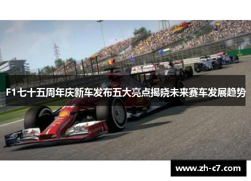 F1七十五周年庆新车发布五大亮点揭晓未来赛车发展趋势