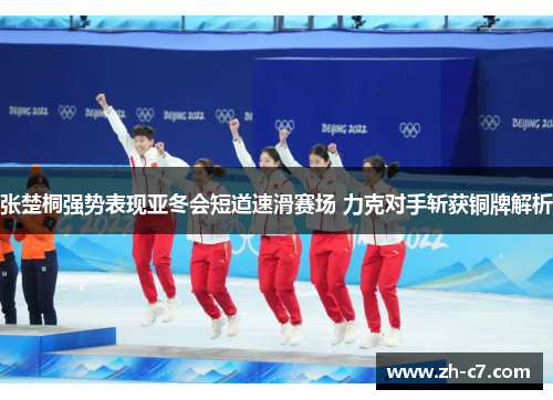 张楚桐强势表现亚冬会短道速滑赛场 力克对手斩获铜牌解析