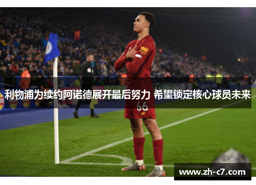 利物浦为续约阿诺德展开最后努力 希望锁定核心球员未来