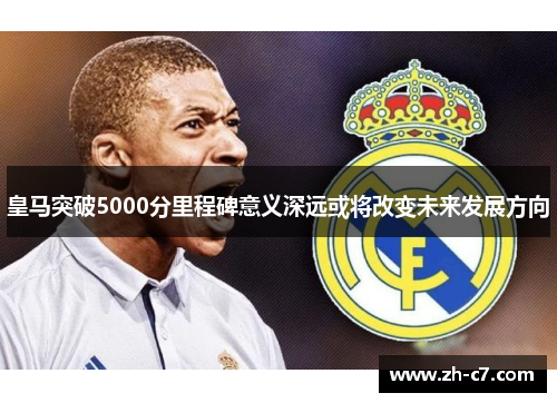 皇马突破5000分里程碑意义深远或将改变未来发展方向