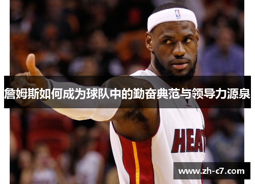 詹姆斯如何成为球队中的勤奋典范与领导力源泉
