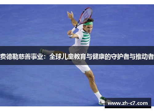 费德勒慈善事业：全球儿童教育与健康的守护者与推动者