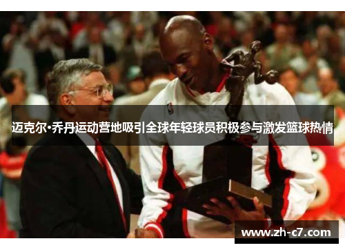 迈克尔·乔丹运动营地吸引全球年轻球员积极参与激发篮球热情