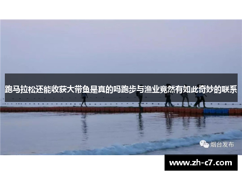 跑马拉松还能收获大带鱼是真的吗跑步与渔业竟然有如此奇妙的联系