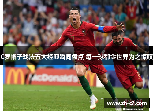 C罗帽子戏法五大经典瞬间盘点 每一球都令世界为之惊叹