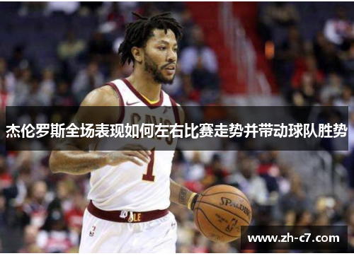 杰伦罗斯全场表现如何左右比赛走势并带动球队胜势
