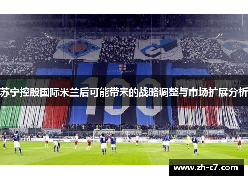苏宁控股国际米兰后可能带来的战略调整与市场扩展分析